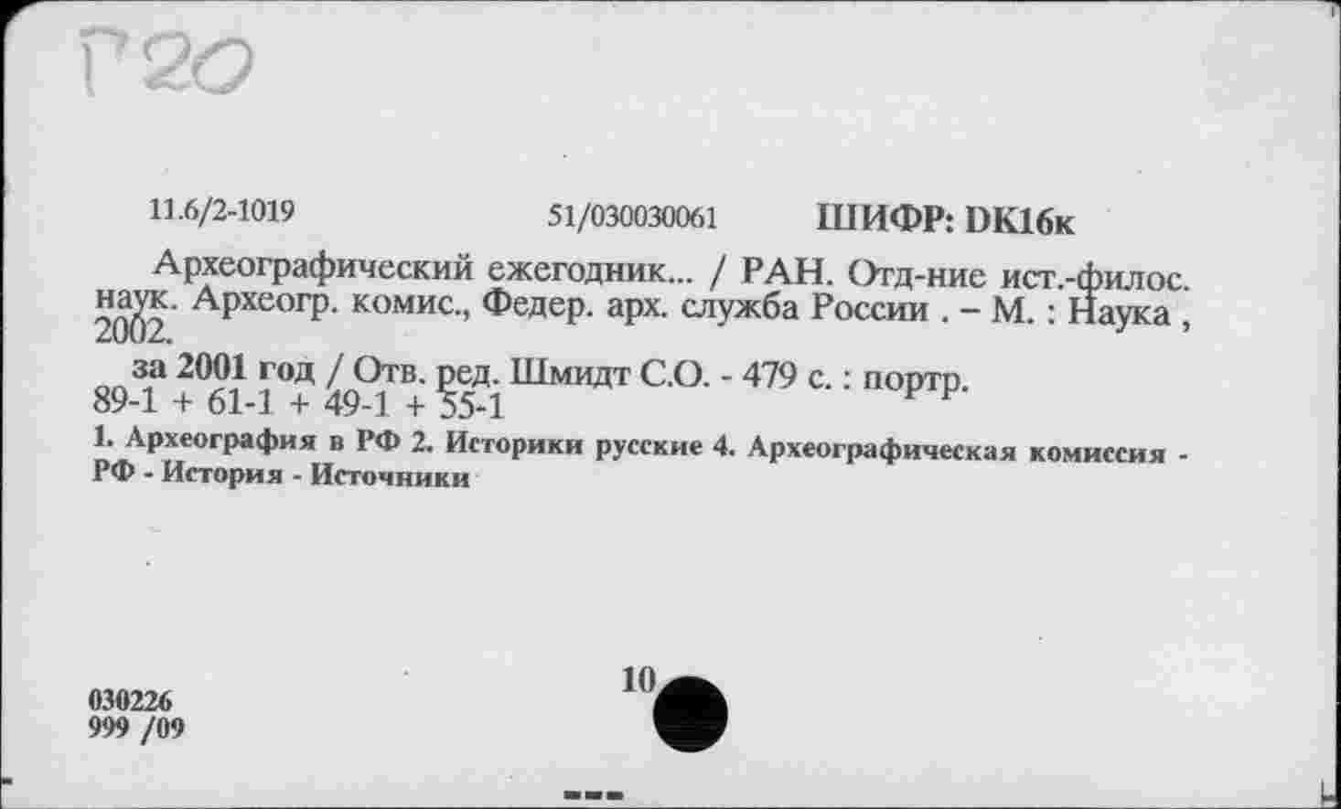 ﻿11.6/2-1019	51/030030061 ШИФР: DK16k
Археографический ежегодник... / РАН. Отд-ние ист.-филос.
2^2 Археогр> комисч Федер, арх. служба России . - М. : Наука , за 2001 год / Отв. ред. Шмидт С.О. - 479 с. : портр.
89-1 + 61-1 + 49-1 + 55-1
1. Археография в РФ 2. Историки русские 4. Археографическая комиссия -РФ - История - Источники
030226
999 /09